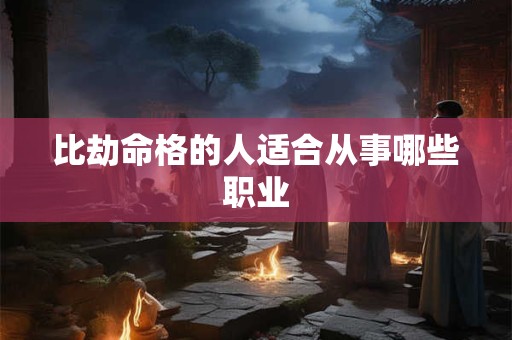 比劫命格的人适合从事哪些职业