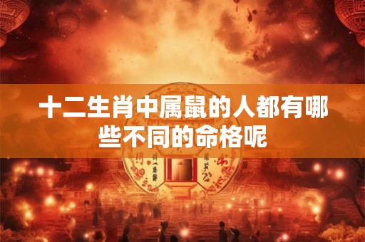 十二生肖中属鼠的人都有哪些不同的命格呢