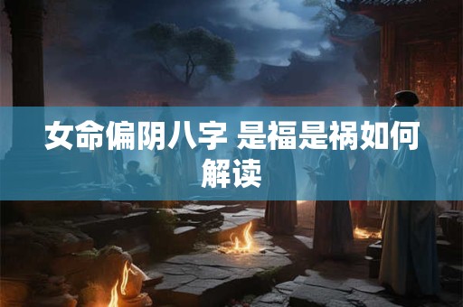 女命偏阴八字 是福是祸如何解读