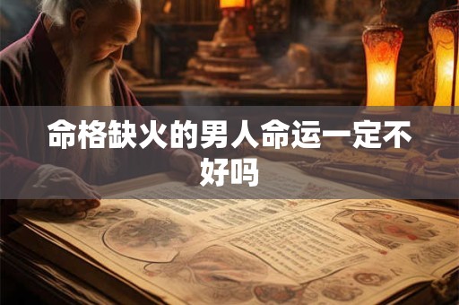 命格缺火的男人命运一定不好吗