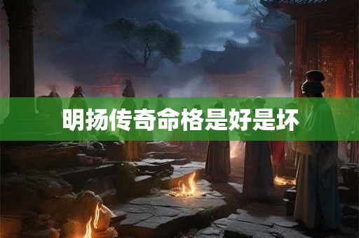 明扬传奇命格是好是坏