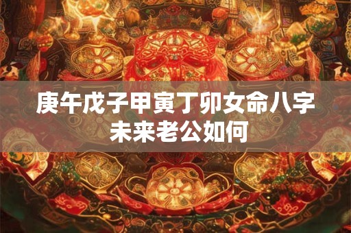 庚午戊子甲寅丁卯女命八字 未来老公如何
