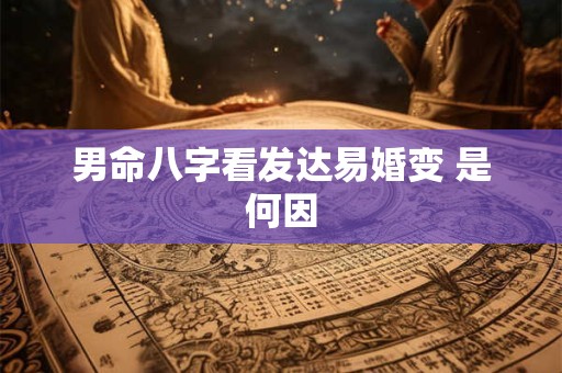 详细阅读:男命八字看发达易婚变 是何因 男命八字看发达易婚变 是何因