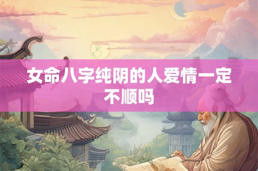 女命八字纯阴的人爱情一定不顺吗
