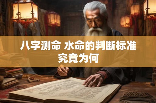 八字测命 水命的判断标准究竟为何