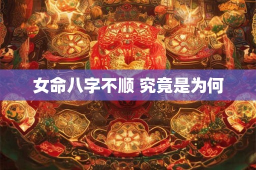 女命八字不顺 究竟是为何