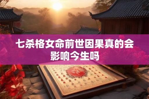 七杀格女命前世因果真的会影响今生吗