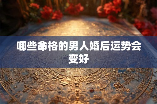 哪些命格的男人婚后运势会变好