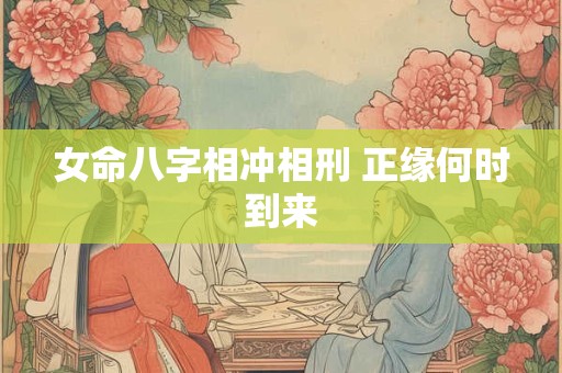女命八字相冲相刑 正缘何时到来