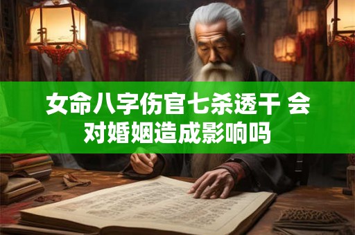 女命八字伤官七杀透干 会对婚姻造成影响吗