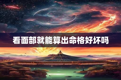 看面部就能算出命格好坏吗