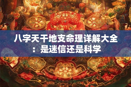 八字天干地支命理详解大全：是迷信还是科学