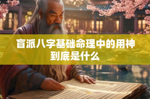 盲派八字基础命理中的用神到底是什么