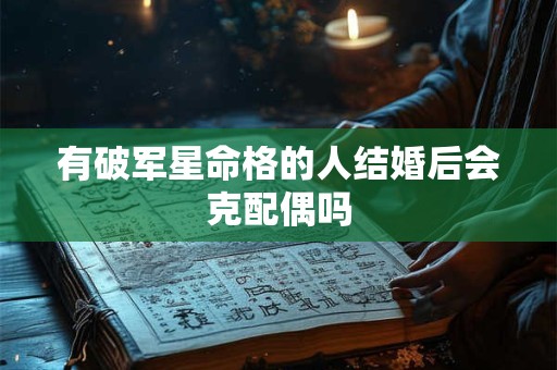有破军星命格的人结婚后会克配偶吗