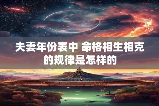 夫妻年份表中 命格相生相克的规律是怎样的
