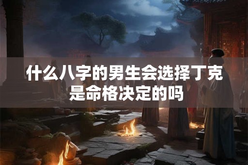 什么八字的男生会选择丁克 是命格决定的吗