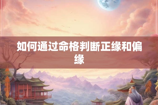 如何通过命格判断正缘和偏缘