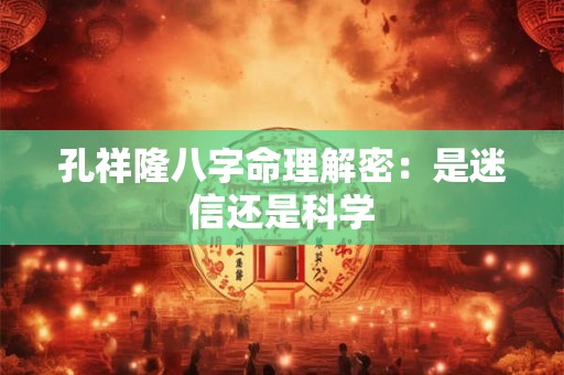 孔祥隆八字命理解密：是迷信还是科学