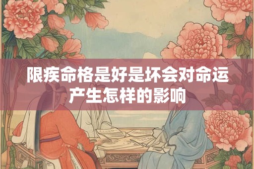 限疾命格是好是坏会对命运产生怎样的影响