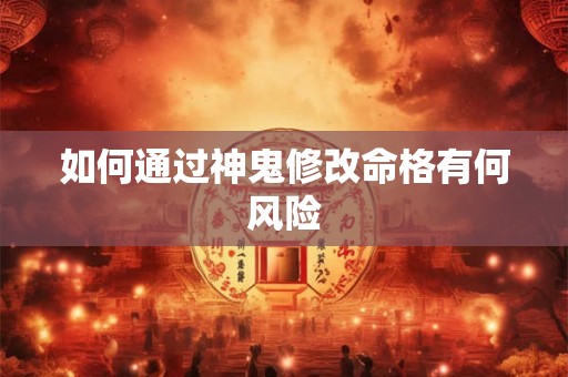 如何通过神鬼修改命格有何风险