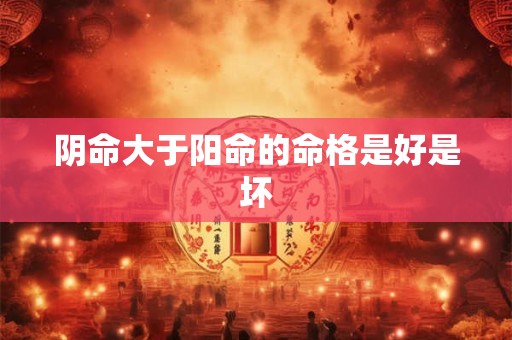 阴命大于阳命的命格是好是坏