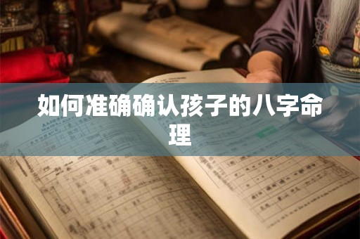 如何准确确认孩子的八字命理