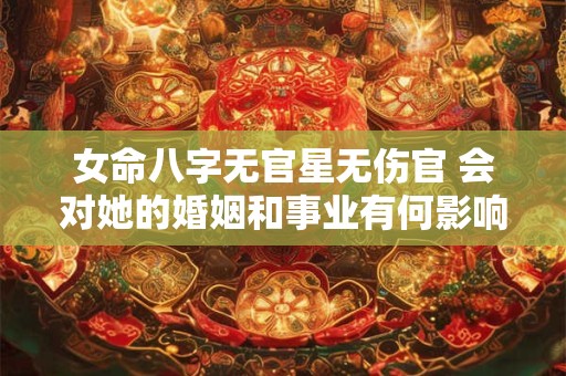 女命八字无官星无伤官 会对她的婚姻和事业有何影响