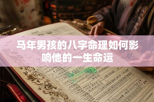 马年男孩的八字命理如何影响他的一生命运