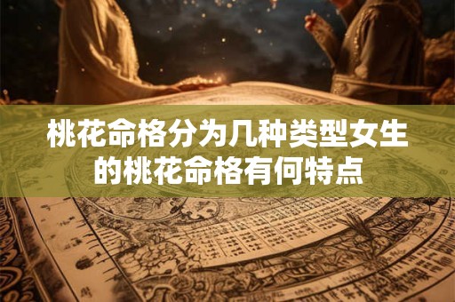 桃花命格分为几种类型女生的桃花命格有何特点