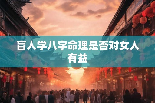 盲人学八字命理是否对女人有益