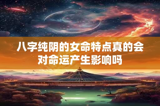 八字纯阴的女命特点真的会对命运产生影响吗