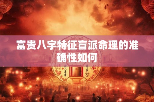 富贵八字特征盲派命理的准确性如何