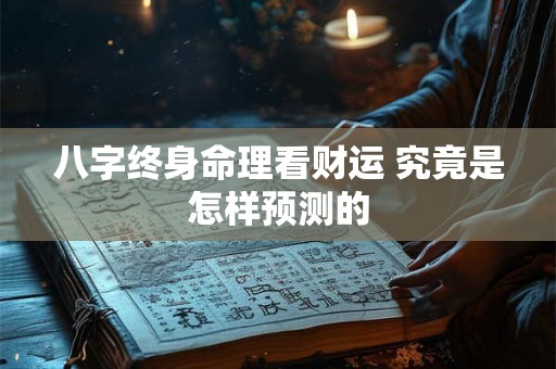 八字终身命理看财运 究竟是怎样预测的