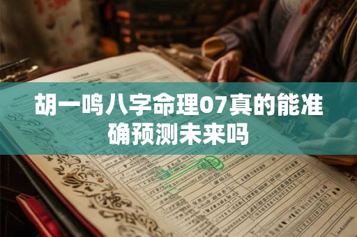 胡一鸣八字命理07真的能准确预测未来吗