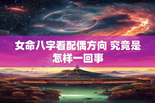 女命八字看配偶方向 究竟是怎样一回事