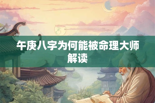 午庚八字为何能被命理大师解读 午庚八字为何能被命理大师解读