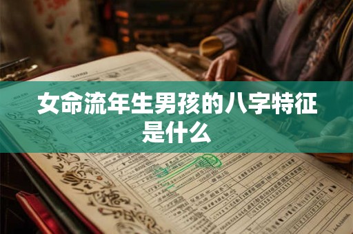 女命流年生男孩的八字特征是什么