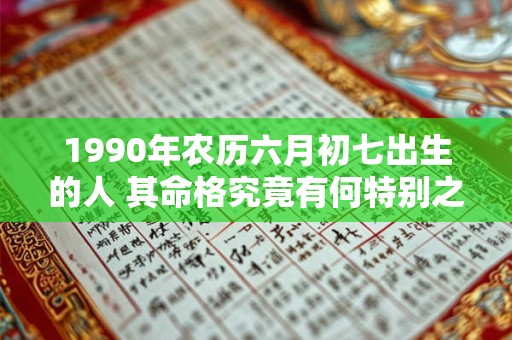 1990年农历六月初七出生的人 其命格究竟有何特别之处