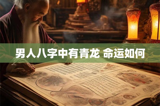 男人八字中有青龙 命运如何