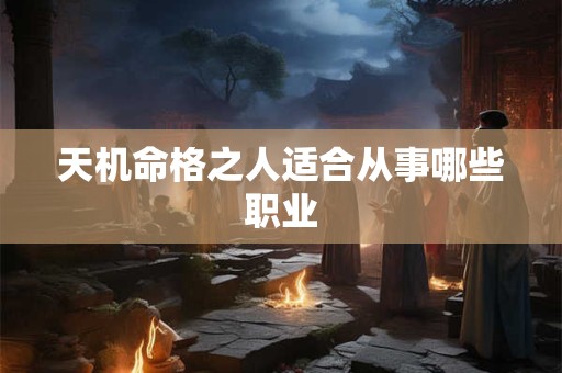 天机命格之人适合从事哪些职业