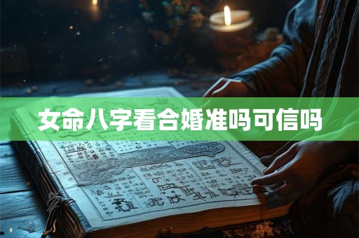 女命八字看合婚准吗可信吗