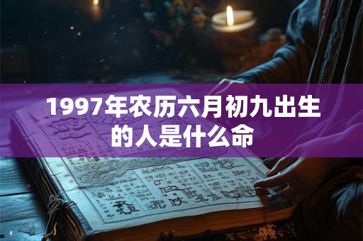 1997年农历六月初九出生的人是什么命
