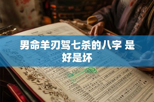 男命羊刃驾七杀的八字 是好是坏