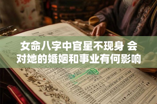 女命八字中官星不现身 会对她的婚姻和事业有何影响