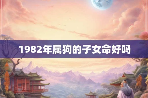 1982年属狗的子女命好吗