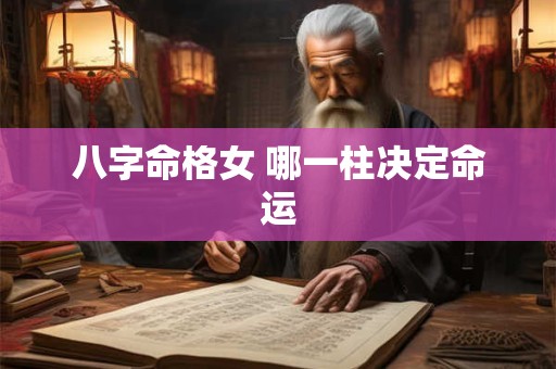 八字命格女 哪一柱决定命运