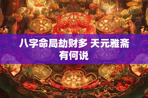 八字命局劫财多 天元雅斋有何说