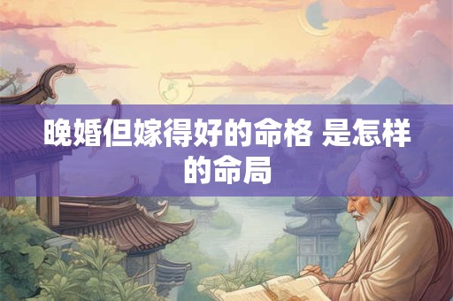 晚婚但嫁得好的命格 是怎样的命局
