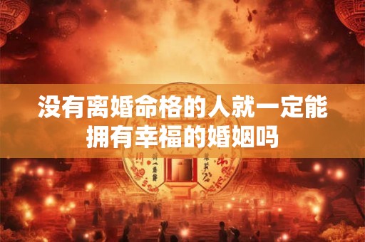 没有离婚命格的人就一定能拥有幸福的婚姻吗