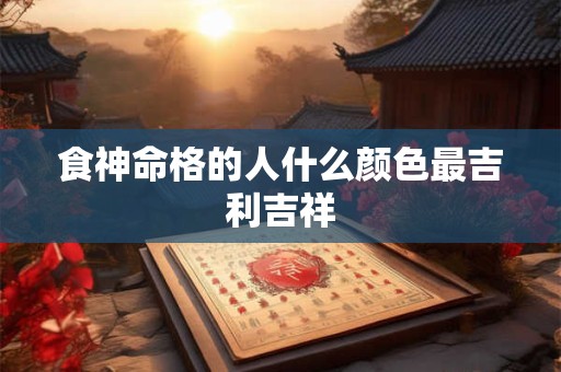 食神命格的人什么颜色最吉利吉祥